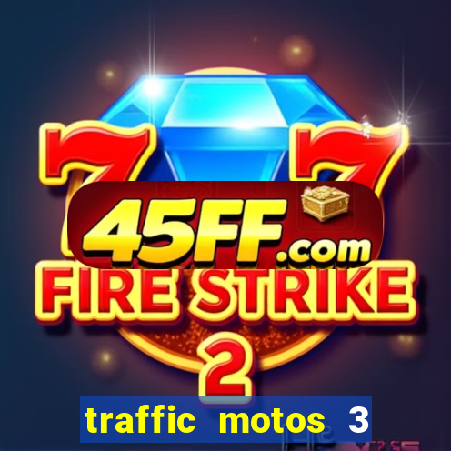 traffic motos 3 dinheiro infinito